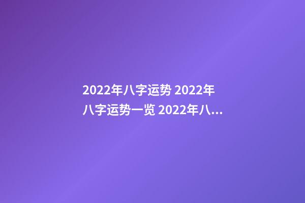 2022年八字运势 2022年八字运势一览 2022年八字运势，八字测算2022年运势-第1张-观点-玄机派